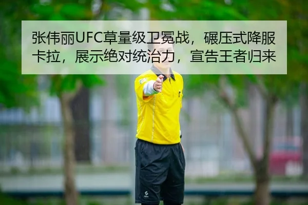 张伟丽UFC草量级卫冕战，碾压式降服卡拉，展示绝对统治力，宣告王者归来